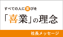 すべての人に喜びを「喜業」の理念
社長メッセージ